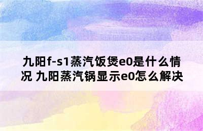 九阳f-s1蒸汽饭煲e0是什么情况 九阳蒸汽锅显示e0怎么解决